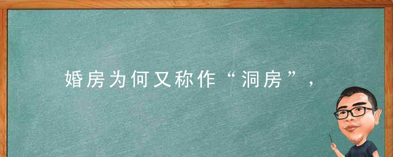 婚房为何又称作“洞房”， “洞房”的来历是什么